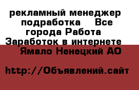 рекламный менеджер (подработка) - Все города Работа » Заработок в интернете   . Ямало-Ненецкий АО